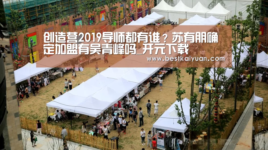 创造营2019导师都有谁?苏有朋确定加盟有吴青峰吗_开元下载(图1) 开元直播