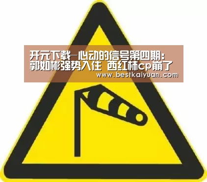 开元下载-心动的信号第四期:郭如彬强势入住 西红柿cp崩了(图1) 开元体育